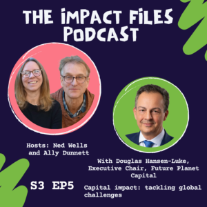 S3 E5, Capital impact: tackling global challenges, with Douglas Hansen-Luke, Future Planet Capital.